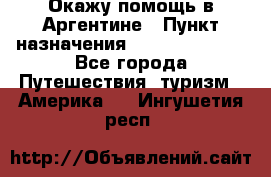 Окажу помощь в Аргентине › Пункт назначения ­ Buenos Aires - Все города Путешествия, туризм » Америка   . Ингушетия респ.